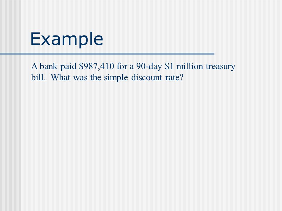 Example A bank paid $987,410 for a 90-day $1 million treasury bill.