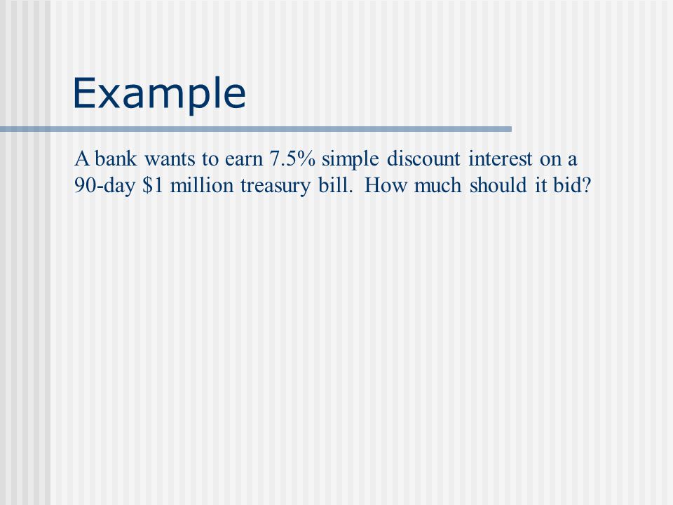 Example A bank wants to earn 7.5% simple discount interest on a 90-day $1 million treasury bill.