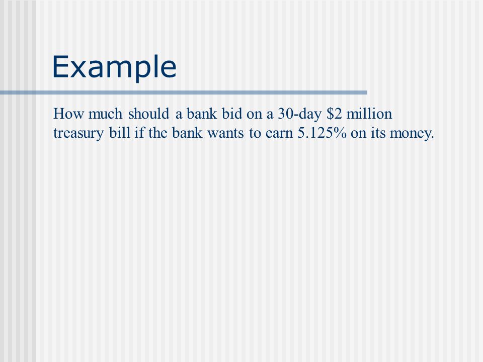 Example How much should a bank bid on a 30-day $2 million treasury bill if the bank wants to earn 5.125% on its money.