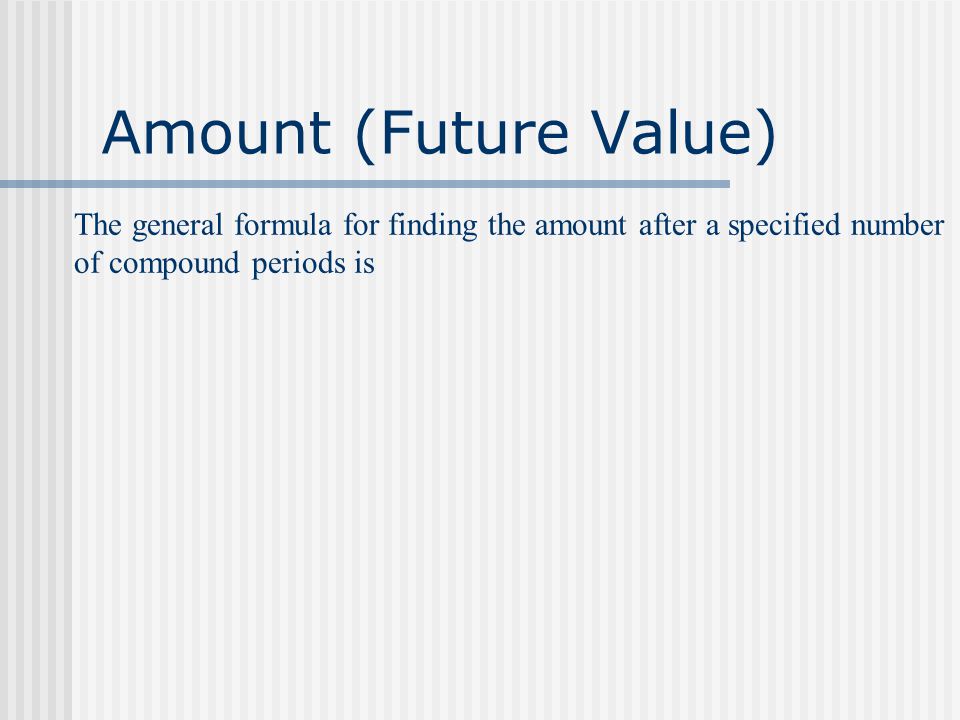 Amount (Future Value) The general formula for finding the amount after a specified number of compound periods is.