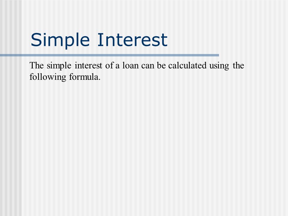 Simple Interest The simple interest of a loan can be calculated using the following formula.