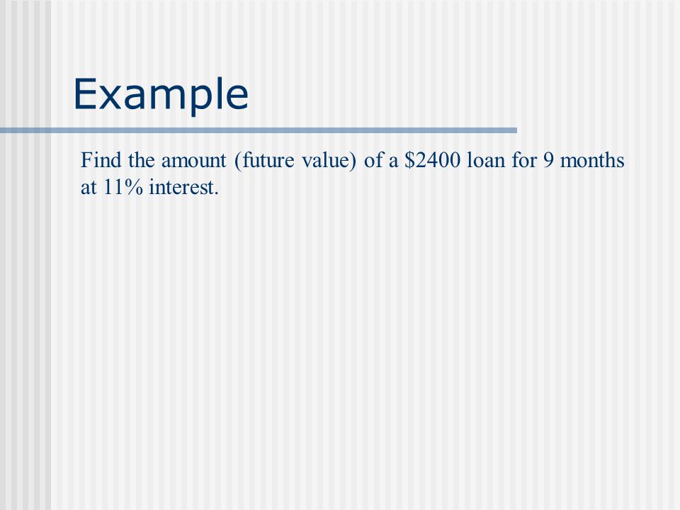 Example Find the amount (future value) of a $2400 loan for 9 months at 11% interest.