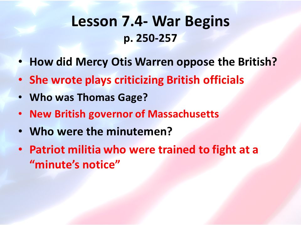 Lesson 7.4- War Begins p How did Mercy Otis Warren oppose the British She wrote plays criticizing British officials.