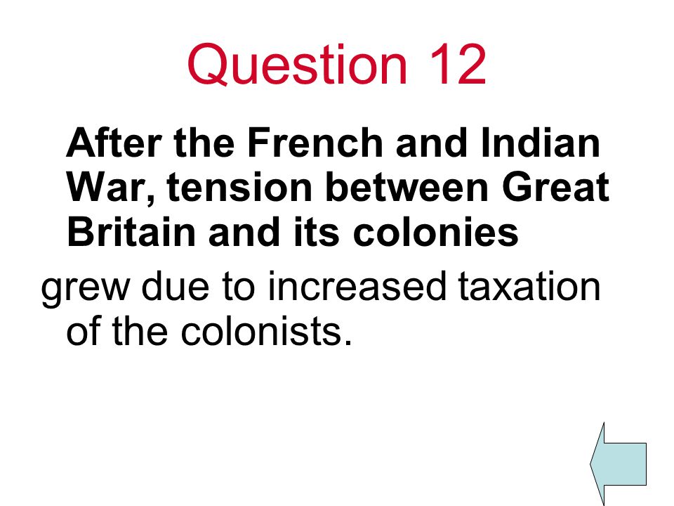 Question 12 After the French and Indian War, tension between Great Britain and its colonies.