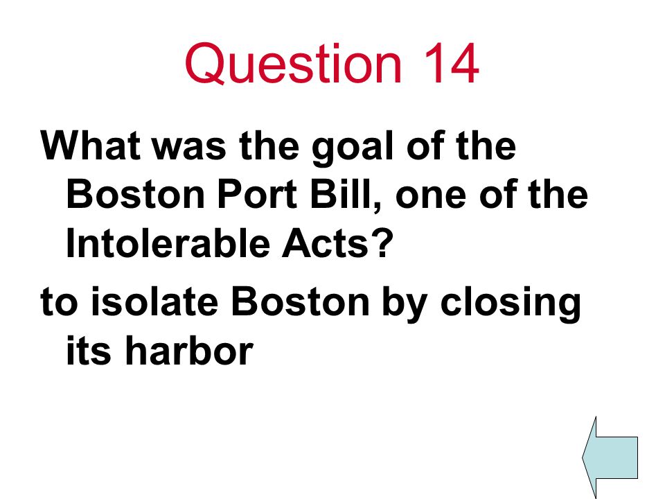 Question 14 What was the goal of the Boston Port Bill, one of the Intolerable Acts.