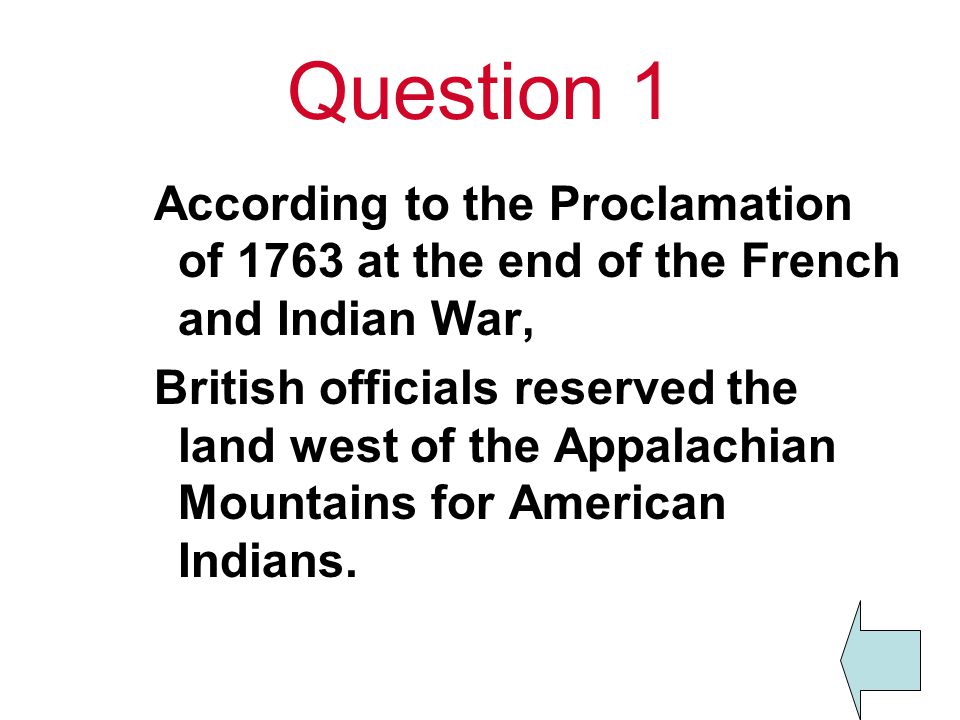 Question 1 According to the Proclamation of 1763 at the end of the French and Indian War,