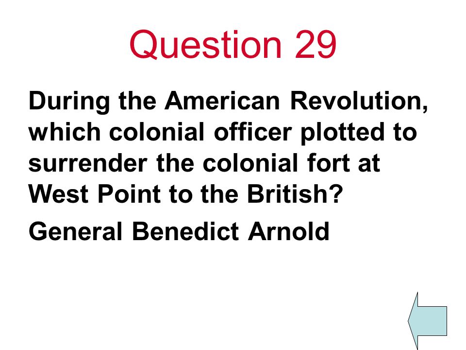 Question 29 During the American Revolution, which colonial officer plotted to surrender the colonial fort at West Point to the British