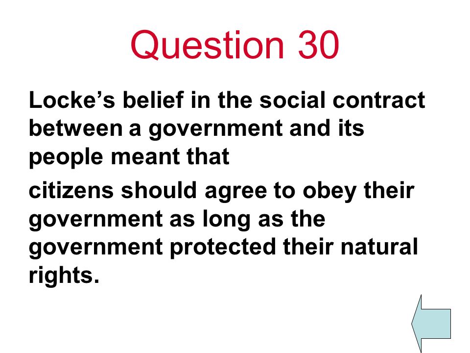 Question 30 Locke’s belief in the social contract between a government and its people meant that.
