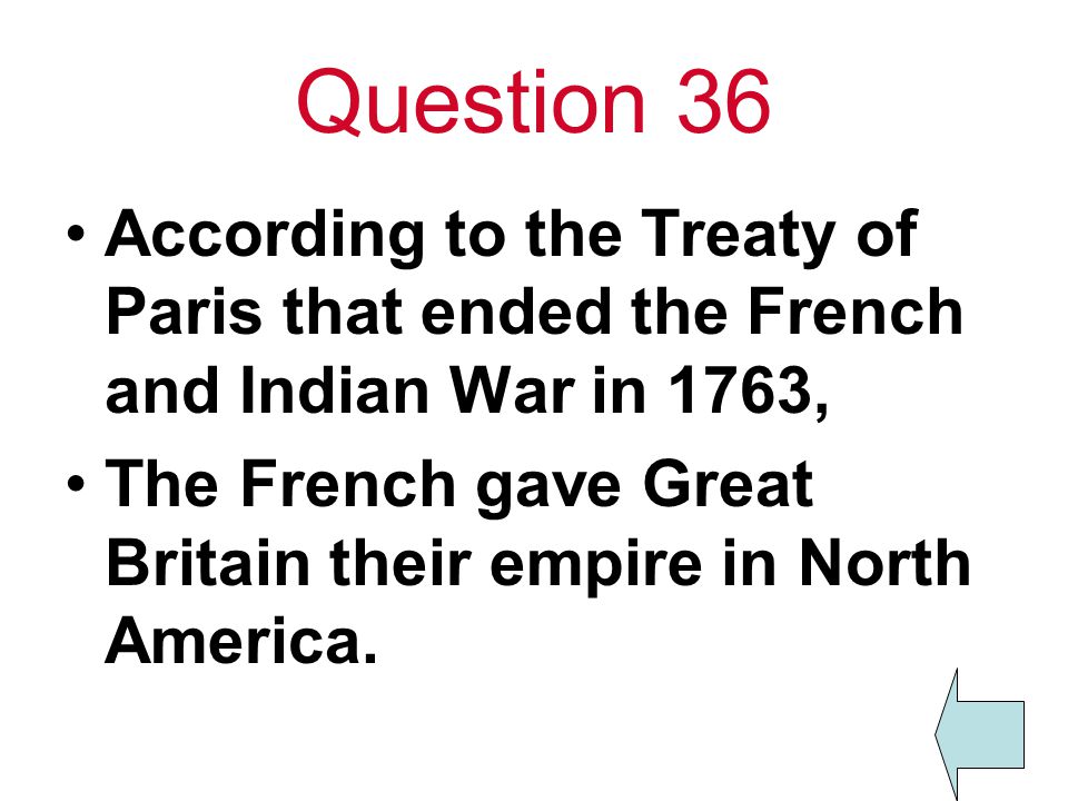 Question 36 According to the Treaty of Paris that ended the French and Indian War in 1763,
