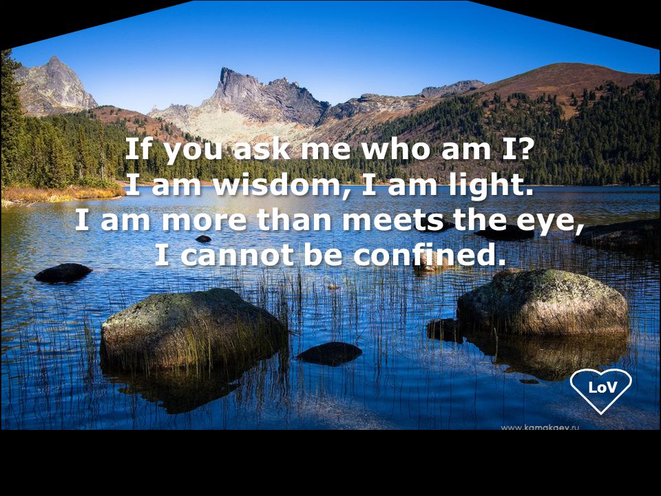 If you ask me who am I. I am wisdom, I am light