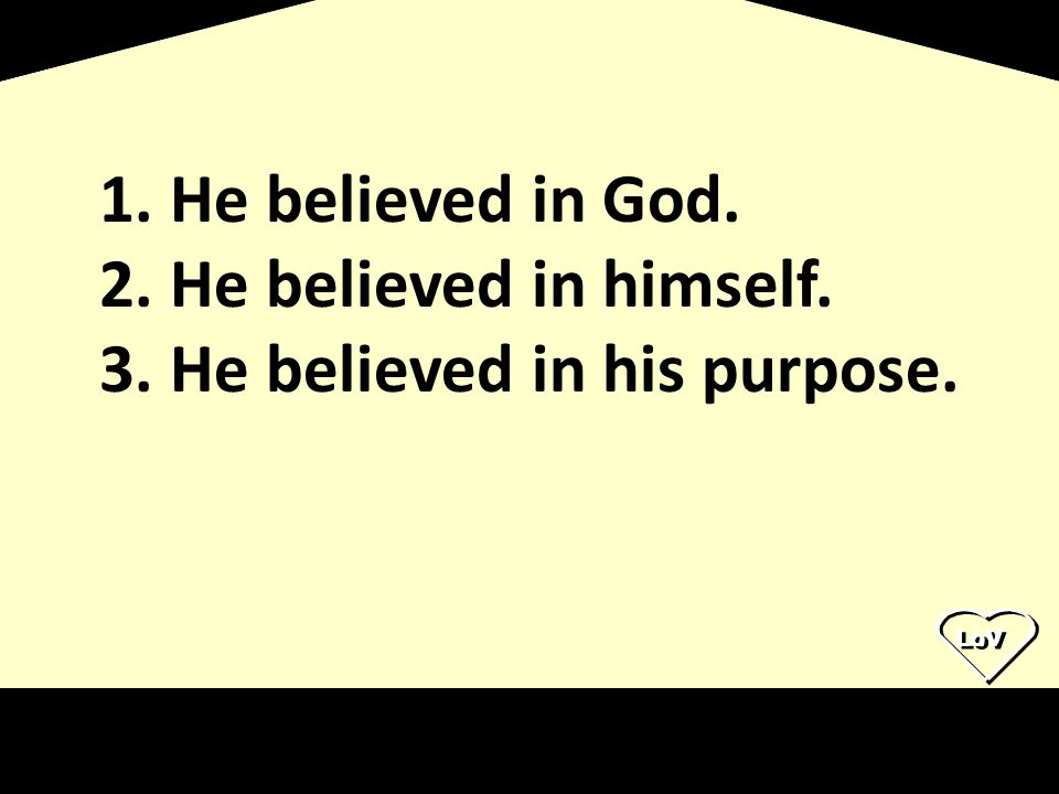 He believed in his purpose.