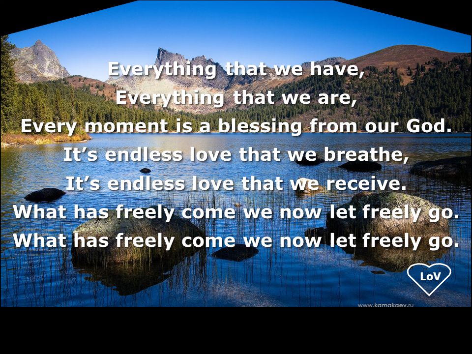 Everything that we have, Everything that we are, Every moment is a blessing from our God.
