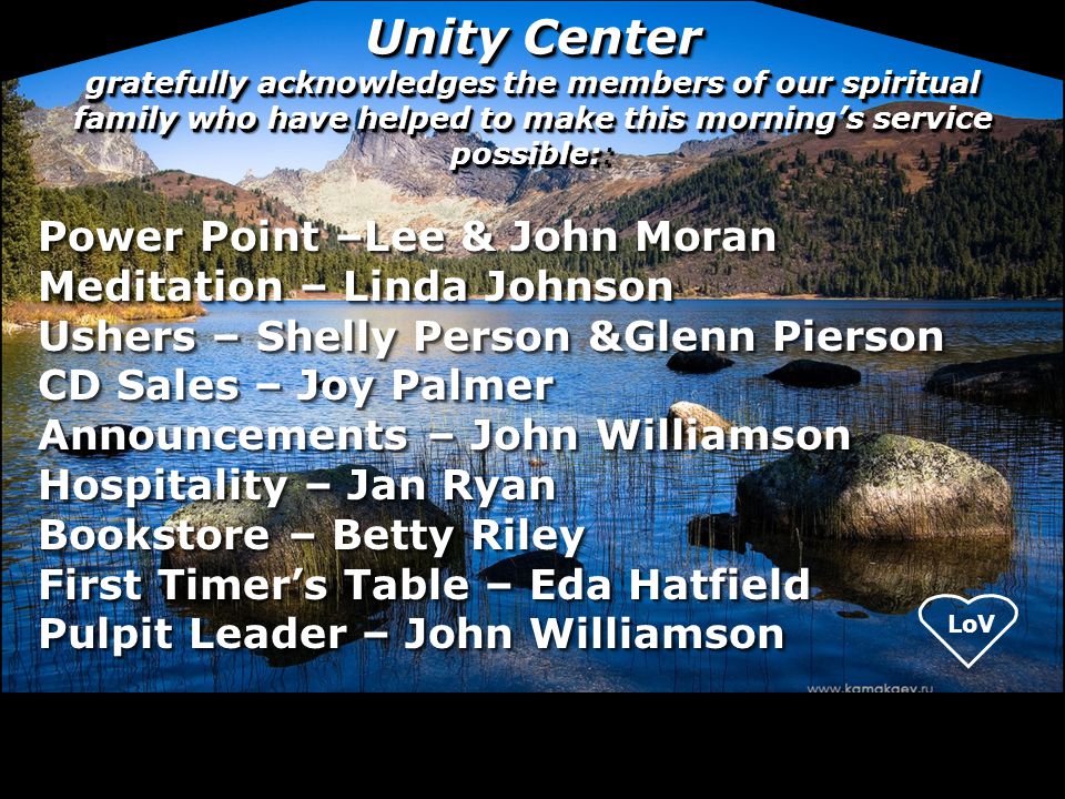 Unity Center gratefully acknowledges the members of our spiritual family who have helped to make this morning’s service possible::