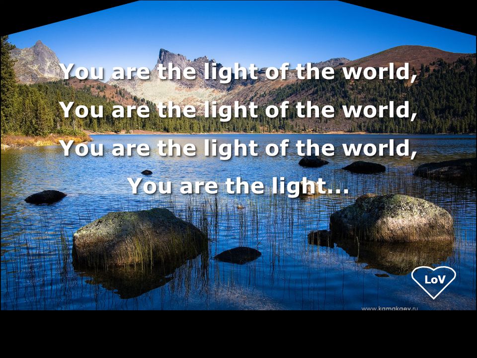 You are the light of the world, You are the light...