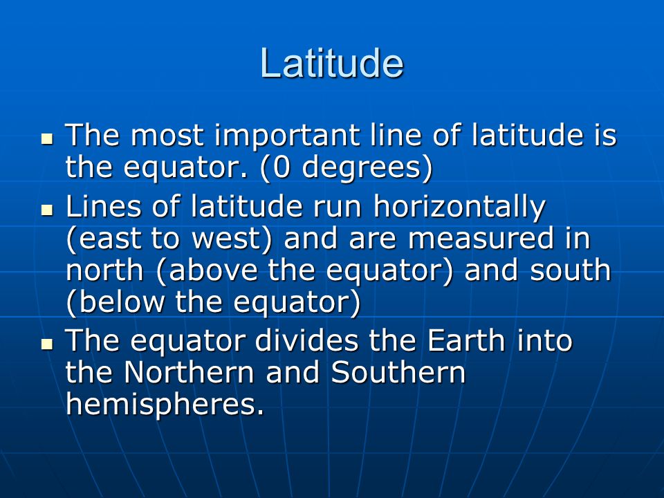 Latitude The most important line of latitude is the equator. (0 degrees)