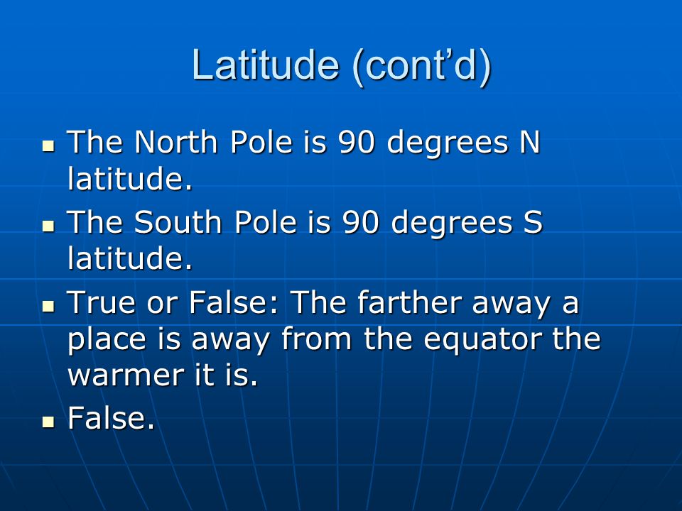 Latitude (cont’d) The North Pole is 90 degrees N latitude.