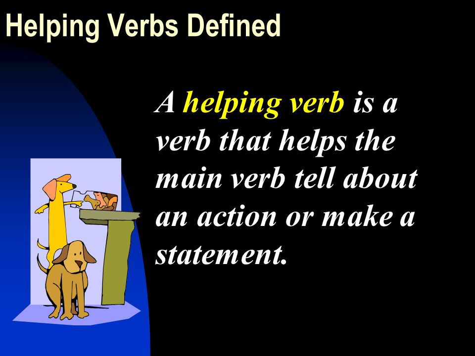 Helping Verbs Defined A helping verb is a verb that helps the main verb tell about an action or make a statement.