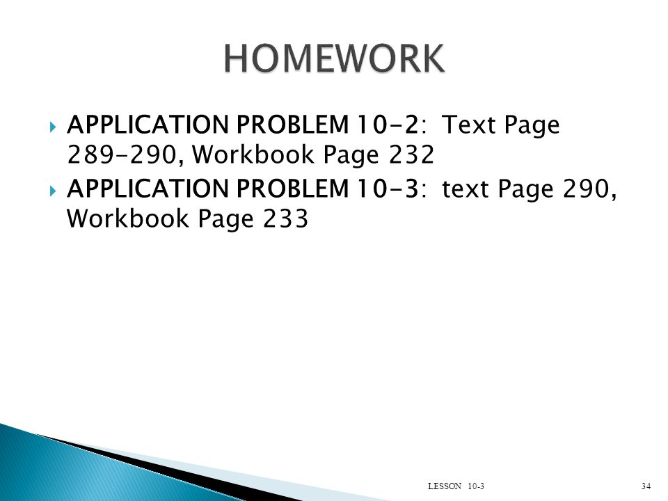 HOMEWORK APPLICATION PROBLEM 10-2: Text Page , Workbook Page 232. APPLICATION PROBLEM 10-3: text Page 290, Workbook Page 233.