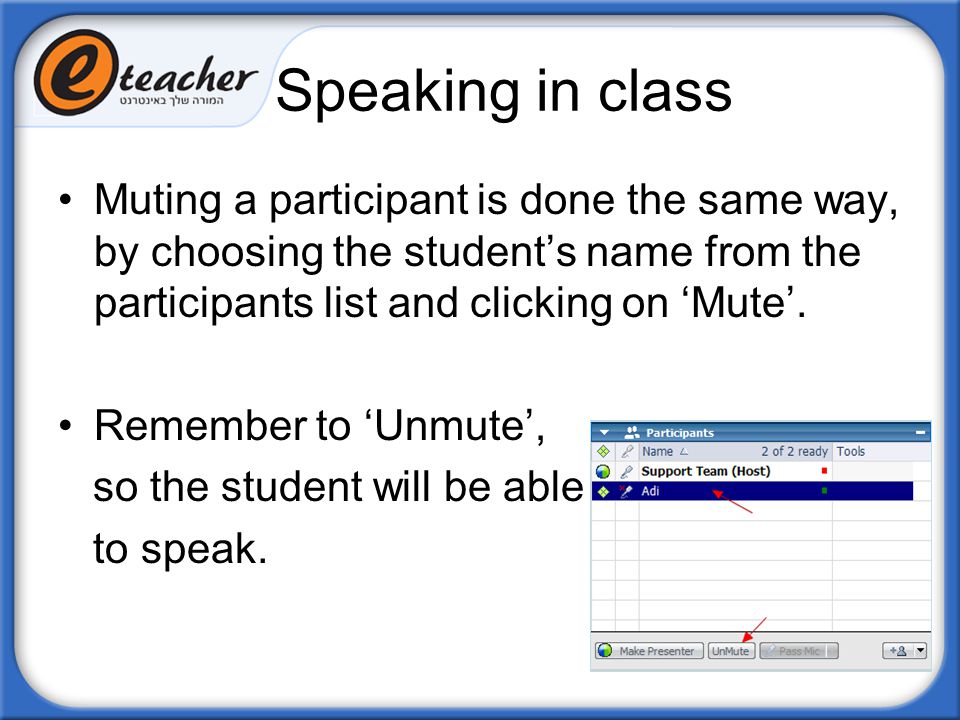 Speaking in class Muting a participant is done the same way, by choosing the student’s name from the participants list and clicking on ‘Mute’.