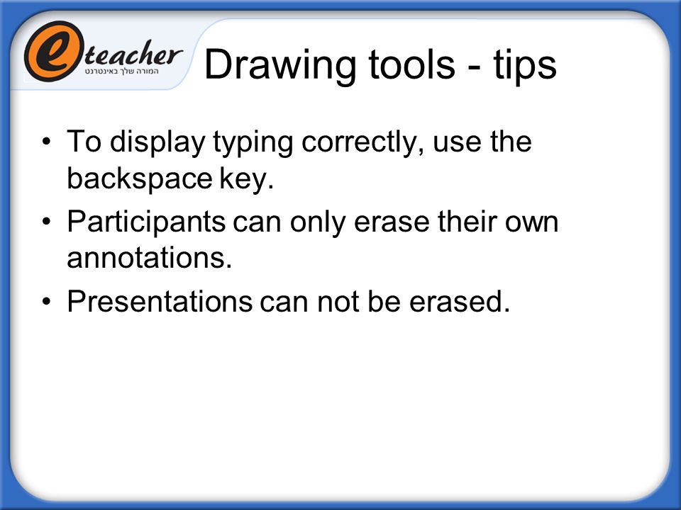 Drawing tools - tips To display typing correctly, use the backspace key. Participants can only erase their own annotations.
