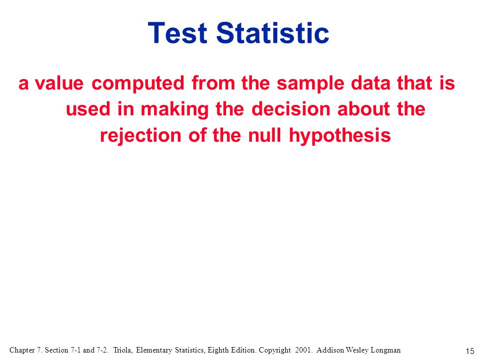 Test Statistic a value computed from the sample data that is used in making the decision about the rejection of the null hypothesis.