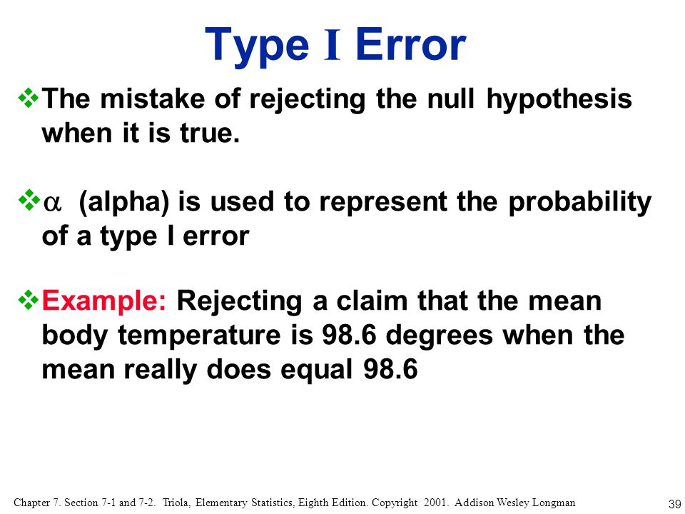 Type I Error The mistake of rejecting the null hypothesis when it is true. (alpha) is used to represent the probability of a type I error.