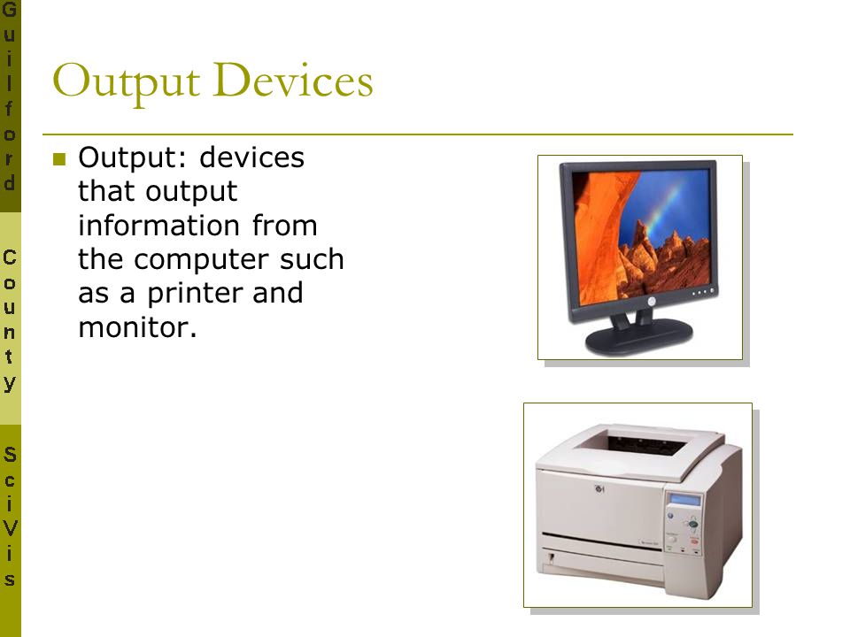 Output Devices Output: devices that output information from the computer such as a printer and monitor.
