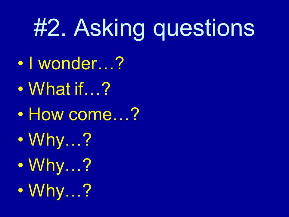 #2. Asking questions I wonder… What if… How come… Why…