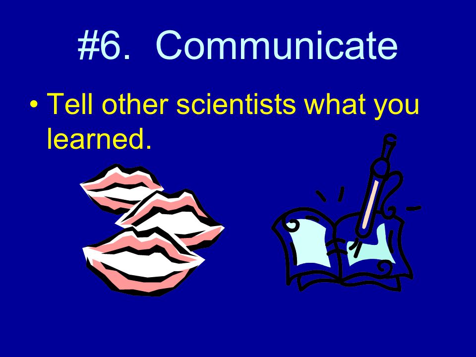 #6. Communicate Tell other scientists what you learned.