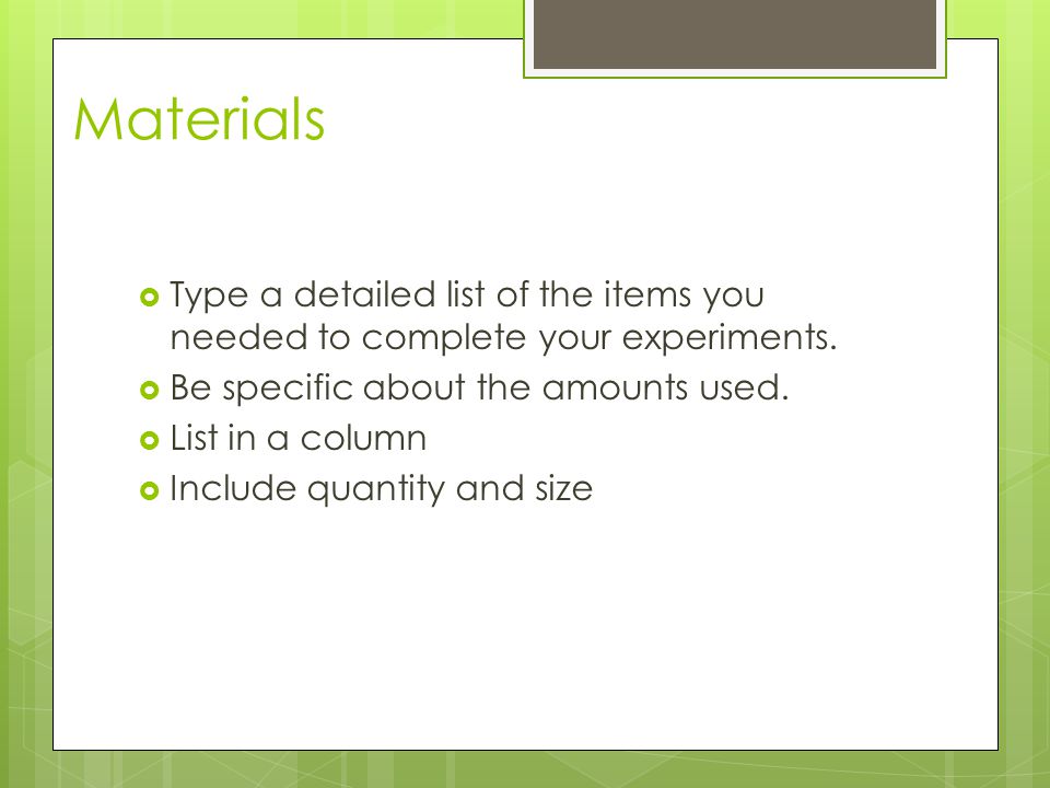 Materials Type a detailed list of the items you needed to complete your experiments. Be specific about the amounts used.