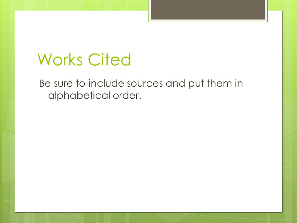 Works Cited Be sure to include sources and put them in alphabetical order.