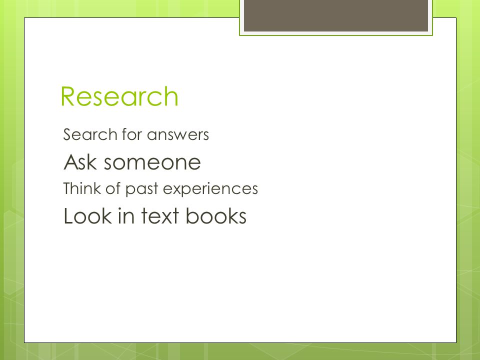 Research Ask someone Look in text books Search for answers