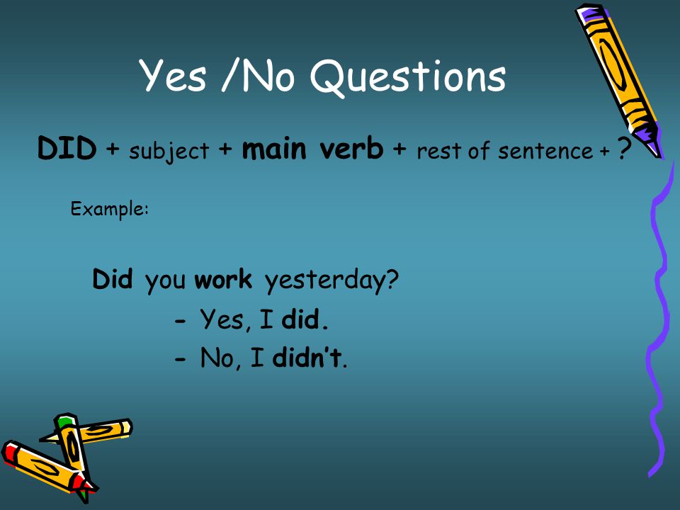 Yes /No Questions Did you work yesterday
