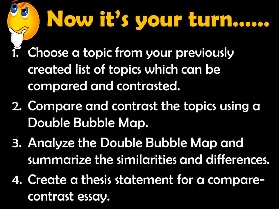 Now it’s your turn…… Choose a topic from your previously created list of topics which can be compared and contrasted.