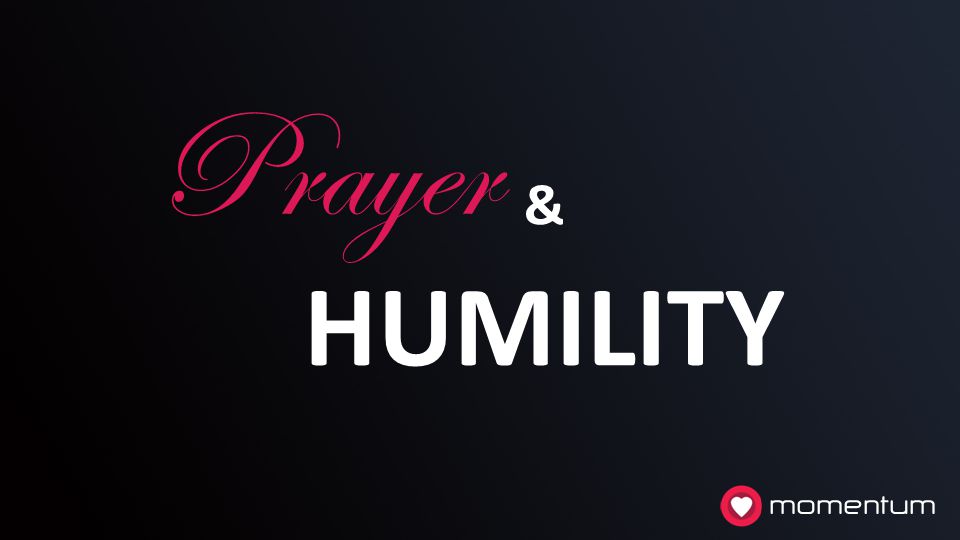 Prayer HUMILITY & momentum 2. Prayer and humility