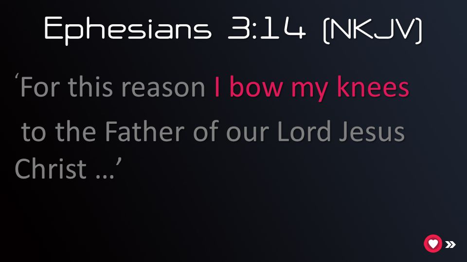 Ephesians 3:14 (NKJV) ‘For this reason I bow my knees to the Father of our Lord Jesus Christ …’