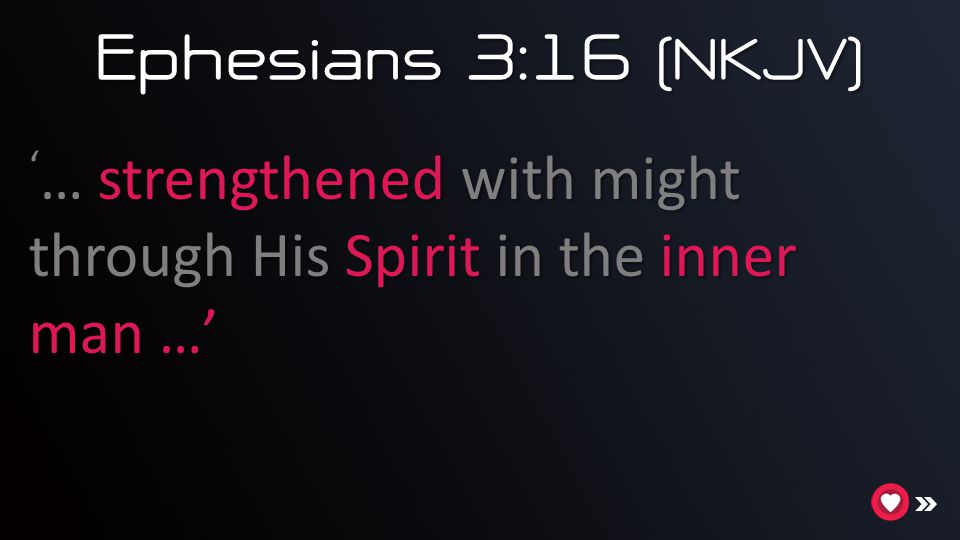 Ephesians 3:16 (NKJV) ‘… strengthened with might through His Spirit in the inner man …’