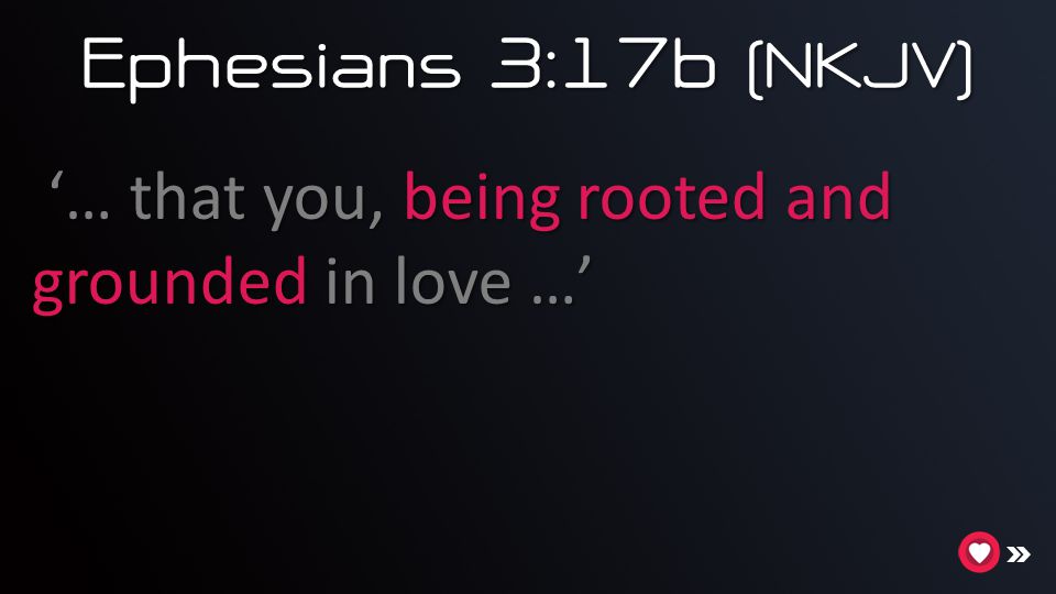 Ephesians 3:17b (NKJV) ‘… that you, being rooted and grounded in love …’
