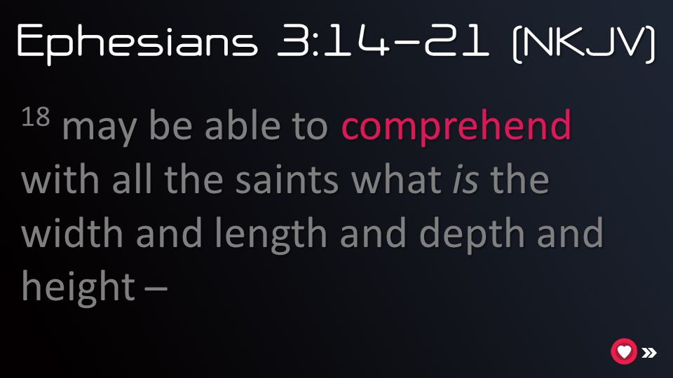 Ephesians 3:14-21 (NKJV) 18 may be able to comprehend with all the saints what is the width and length and depth and height ̶
