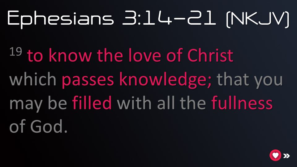 Ephesians 3:14-21 (NKJV) 19 to know the love of Christ which passes knowledge; that you may be filled with all the fullness of God.
