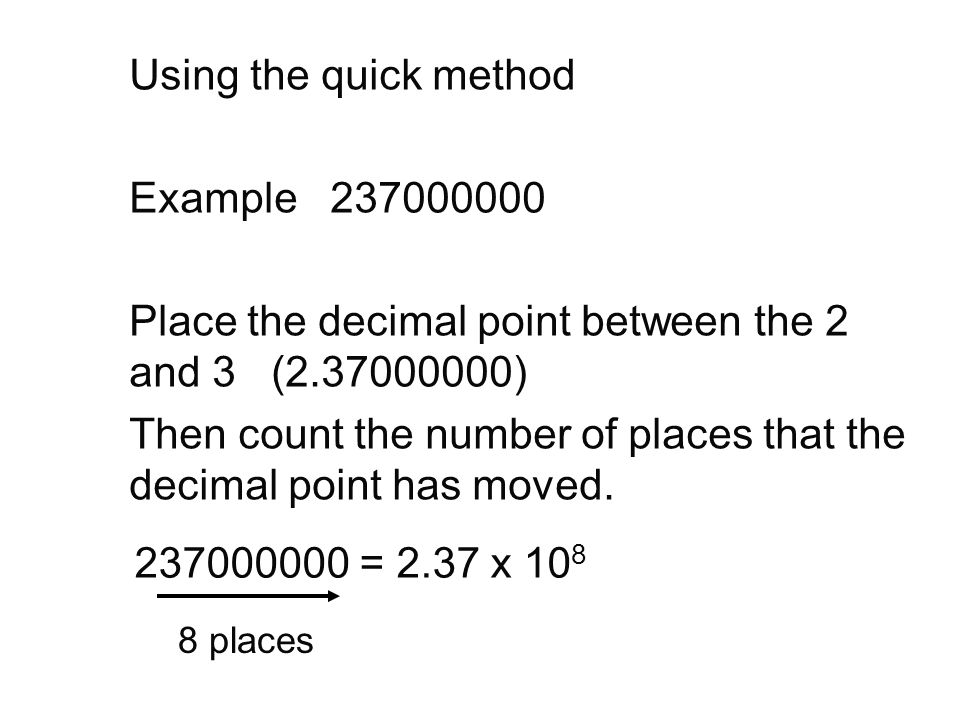 Using the quick method Example Place the decimal point between the 2 and 3 ( ) Then count the number of places that the decimal point has moved.