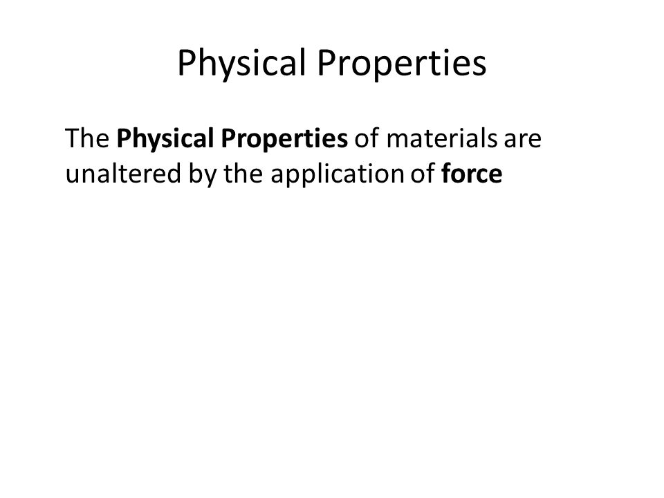 Physical Properties The Physical Properties of materials are unaltered by the application of force