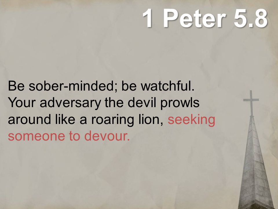 1 Peter 5.8 Be sober-minded; be watchful.