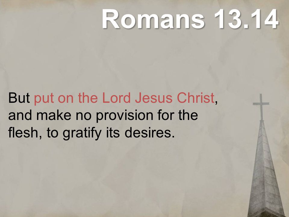 Romans But put on the Lord Jesus Christ, and make no provision for the flesh, to gratify its desires.