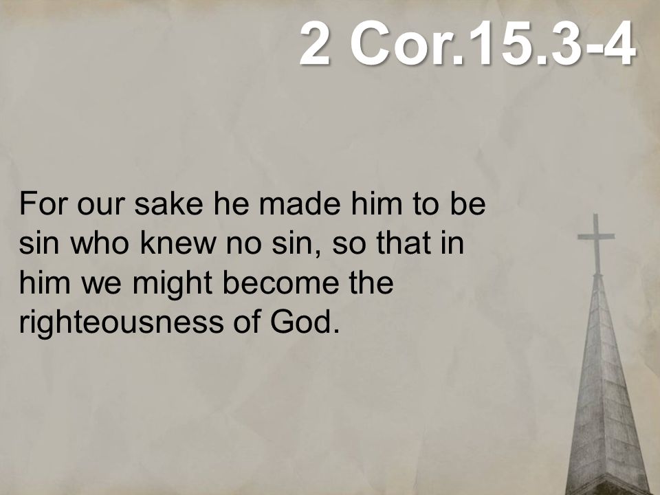 2 Cor For our sake he made him to be sin who knew no sin, so that in him we might become the righteousness of God.