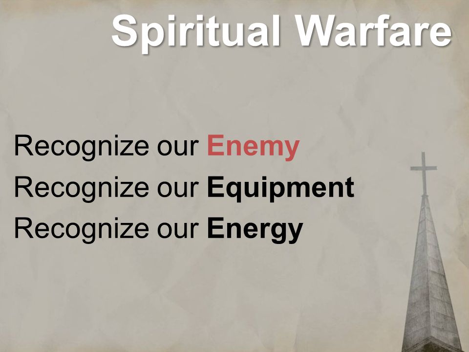 Spiritual Warfare Recognize our Enemy Recognize our Equipment