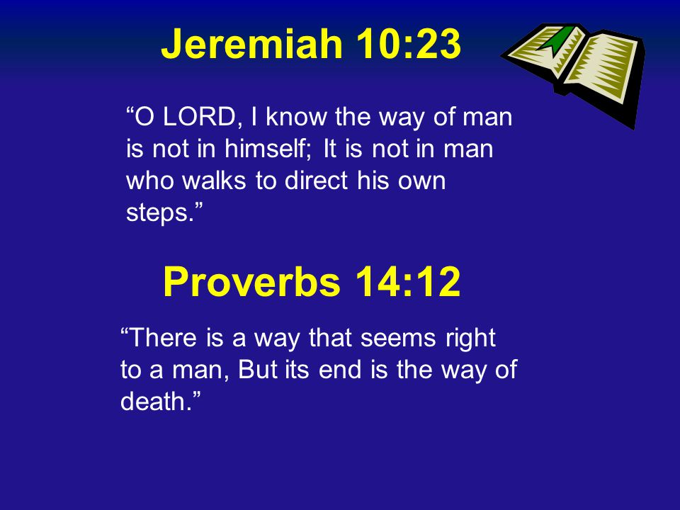 Jeremiah 10:23 O LORD, I know the way of man is not in himself; It is not in man who walks to direct his own steps.