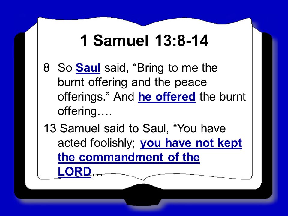 1 Samuel 13: So Saul said, Bring to me the burnt offering and the peace offerings. And he offered the burnt offering….