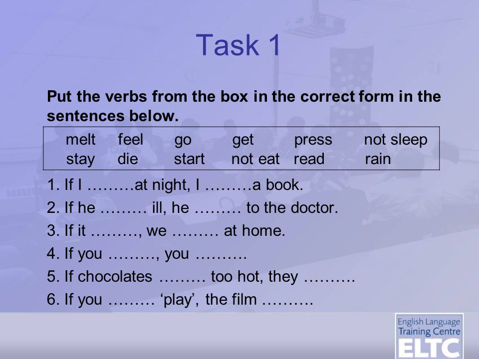 Task 1 Put the verbs from the box in the correct form in the sentences below. 1. If I ………at night, I ………a book.