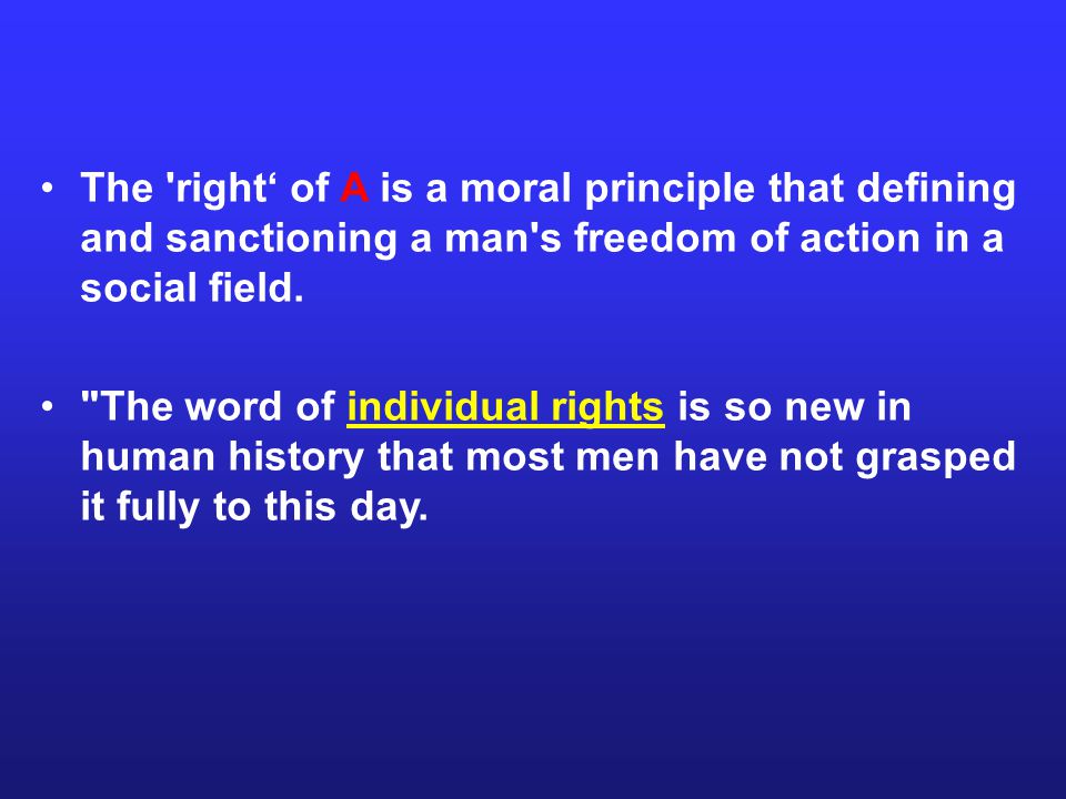 The right‘ of A is a moral principle that defining and sanctioning a man s freedom of action in a social field.